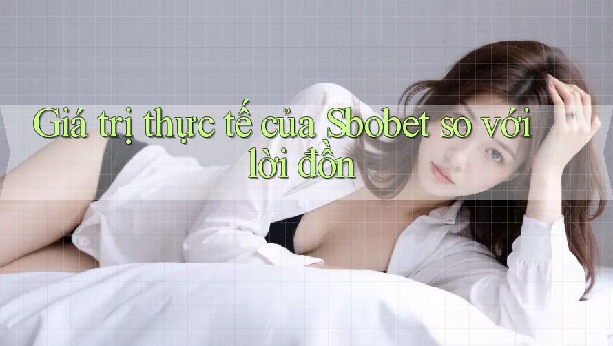 Giá trị thực tế của Sbobet so với lời đồn Giá trị thực tế của Sbobet so với lời đồn