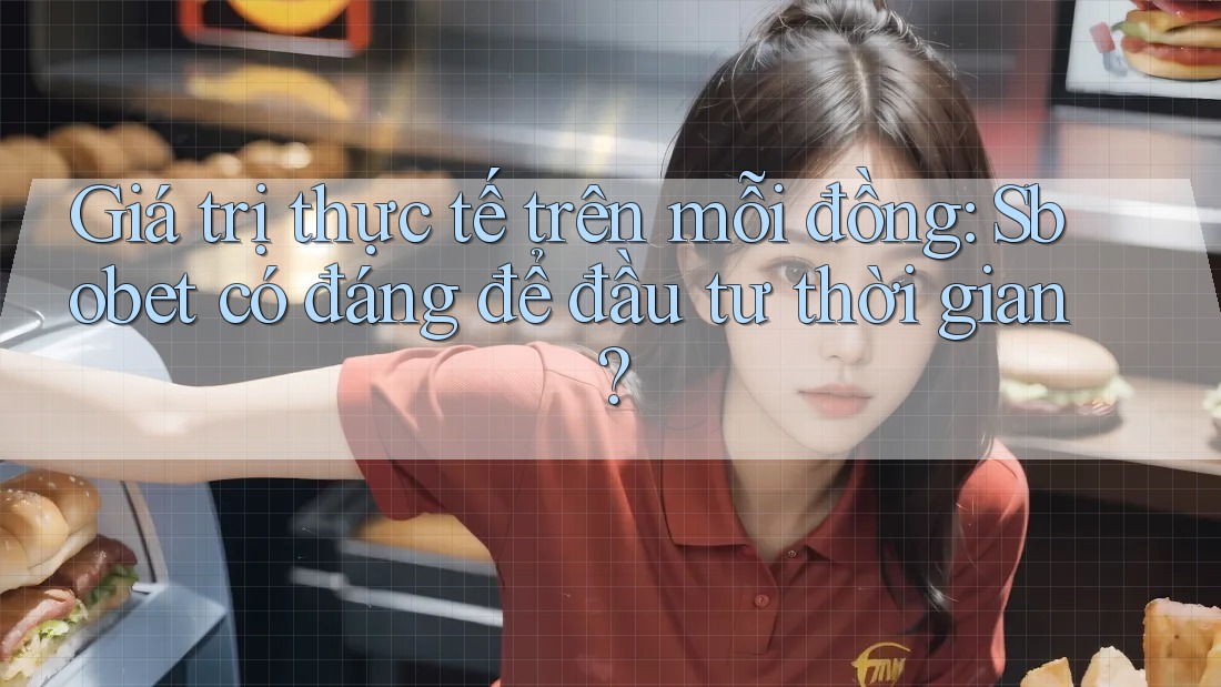Giá trị thực tế trên mỗi đồng: Sbobet có đáng để đầu tư thời gian? Giá trị thực tế trên mỗi đồng: Sbobet có đáng để đầu tư thời gian?