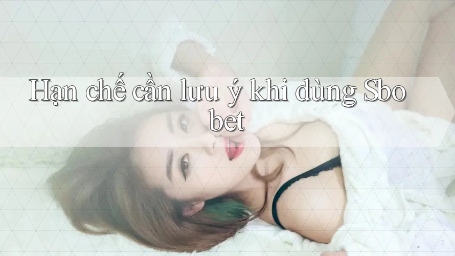 Hạn chế cần lưu ý khi dùng Sbobet