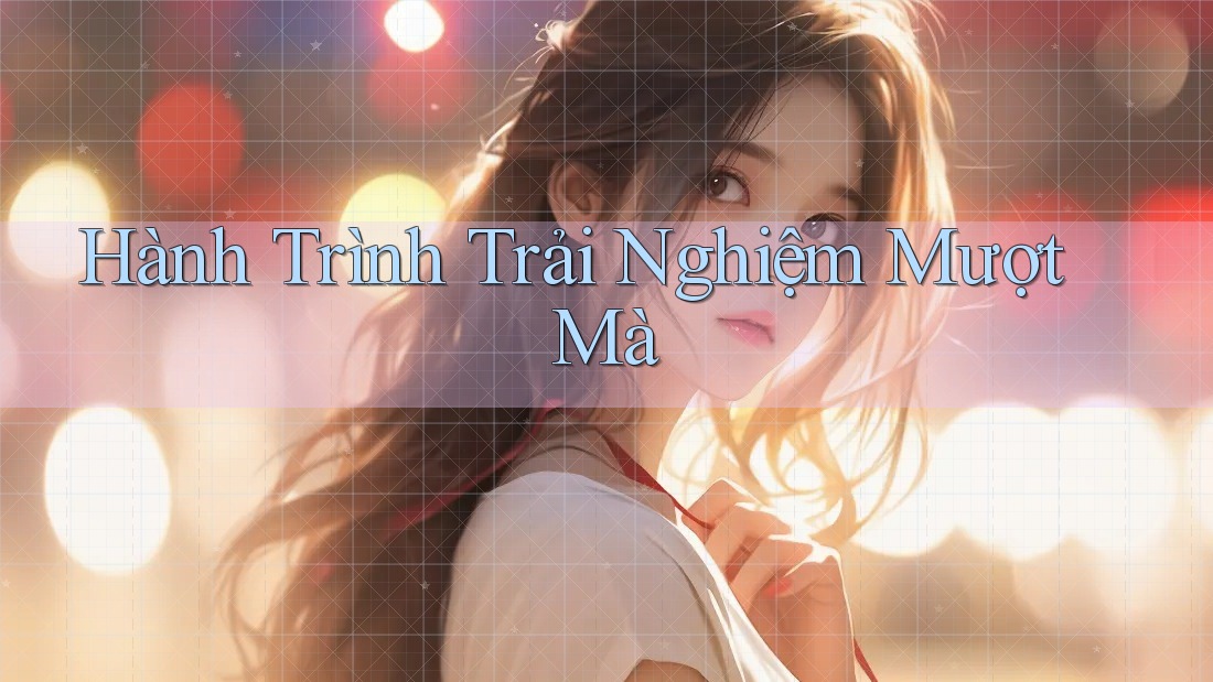 Hành Trình Trải Nghiệm Mượt Mà Hành Trình Trải Nghiệm Mượt Mà