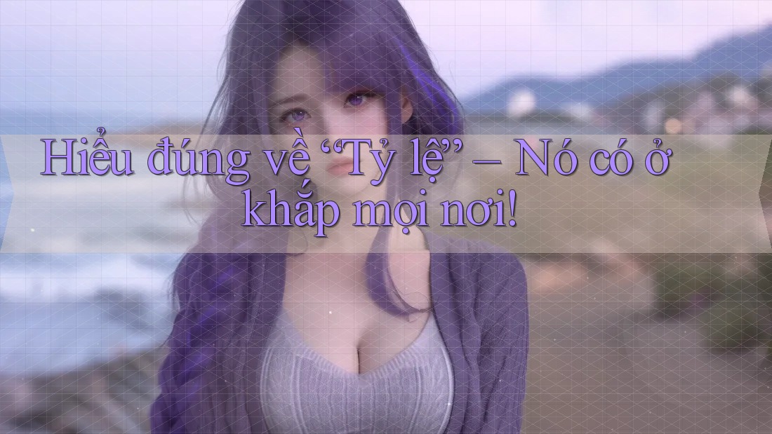 Hiểu đúng về “Tỷ lệ” – Nó có ở khắp mọi nơi!