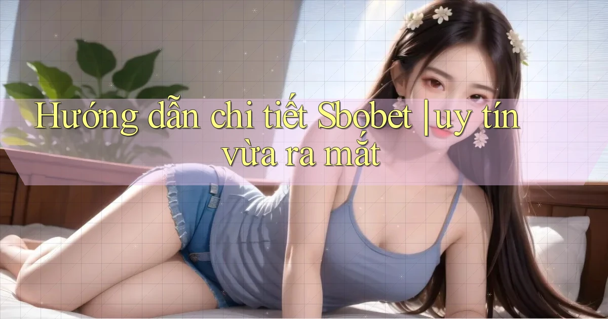 Hướng dẫn chi tiết Sbobet uy tín vừa ra mắt