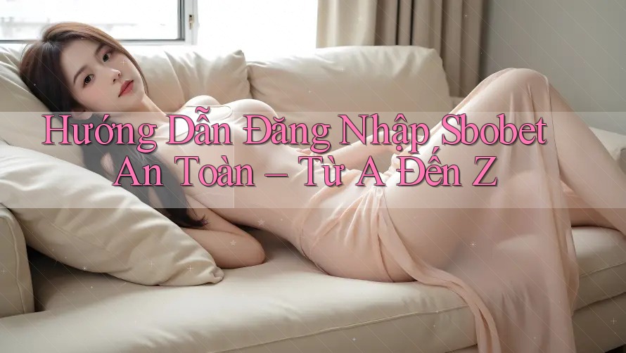 Hướng Dẫn Đăng Nhập Sbobet An Toàn – Từ A Đến Z