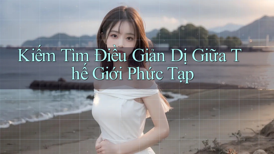 Kiếm Tìm Điều Giản Dị Giữa Thế Giới Phức Tạp