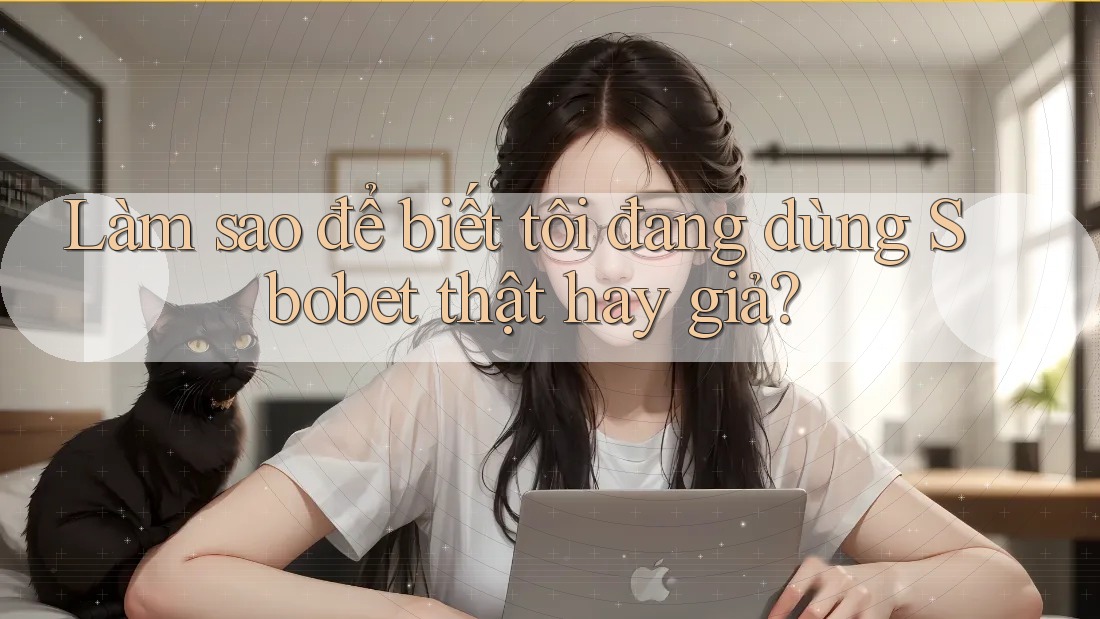 Làm sao để biết tôi đang dùng Sbobet thật hay giả? Làm sao để biết tôi đang dùng Sbobet thật hay giả?