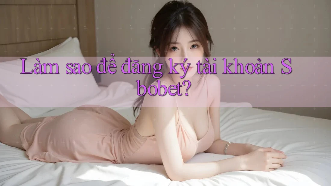 Làm sao để đăng ký tài khoản Sbobet?