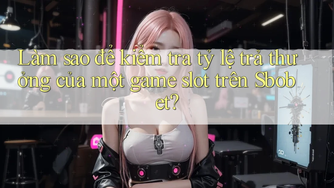 Làm sao để kiểm tra tỷ lệ trả thưởng của một game slot trên Sbobet?
