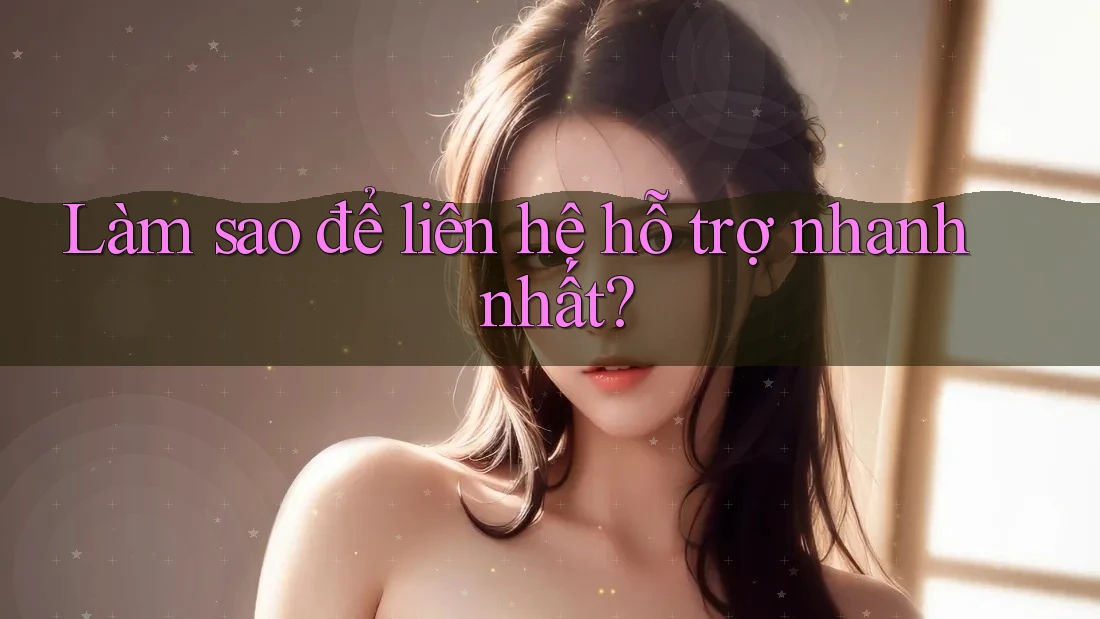 Làm sao để liên hệ hỗ trợ nhanh nhất? Làm sao để liên hệ hỗ trợ nhanh nhất?