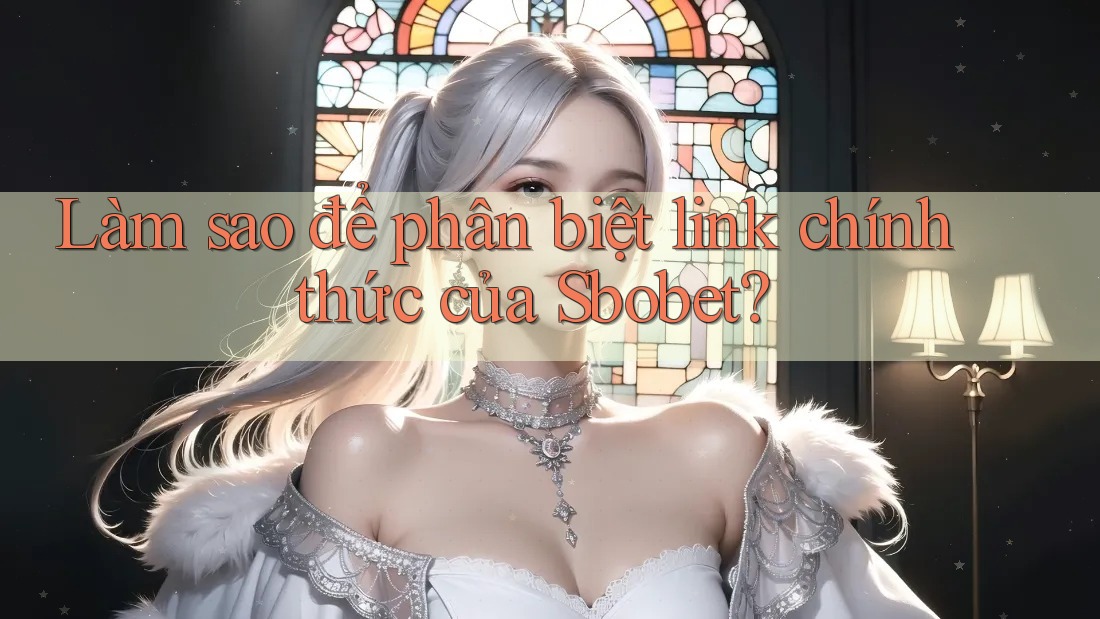 Làm sao để phân biệt link chính thức của Sbobet? Làm sao để phân biệt link chính thức của Sbobet?