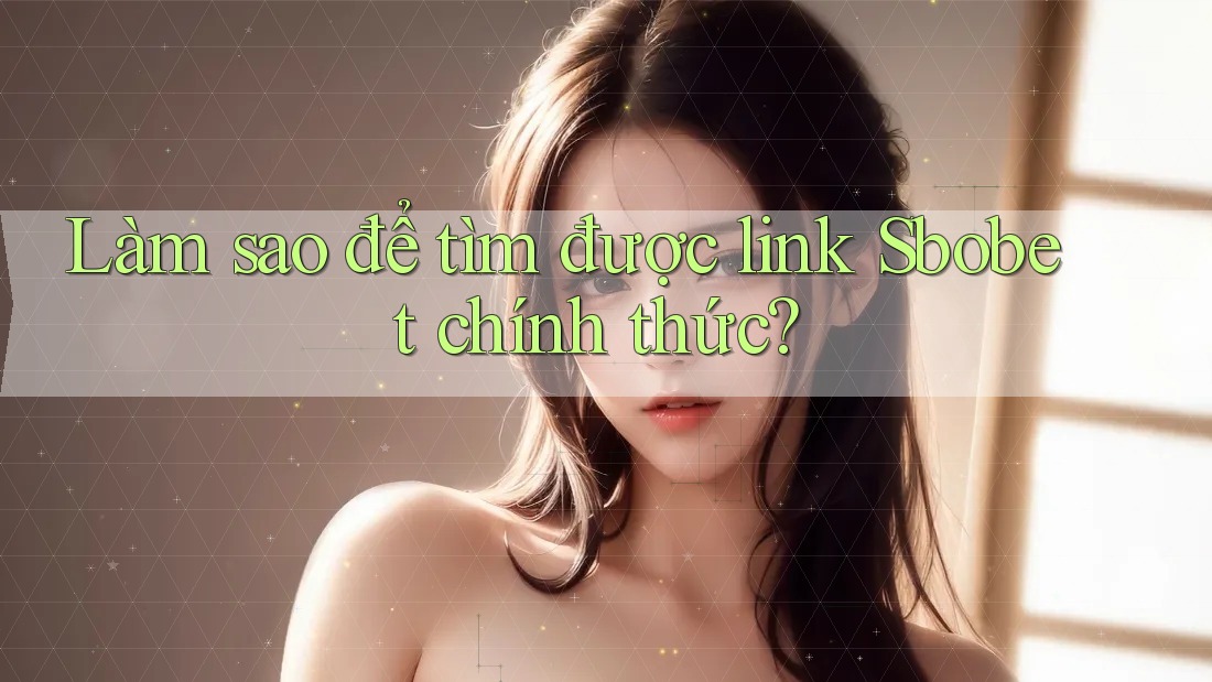 Làm sao để tìm được link Sbobet chính thức? Làm sao để tìm được link Sbobet chính thức?