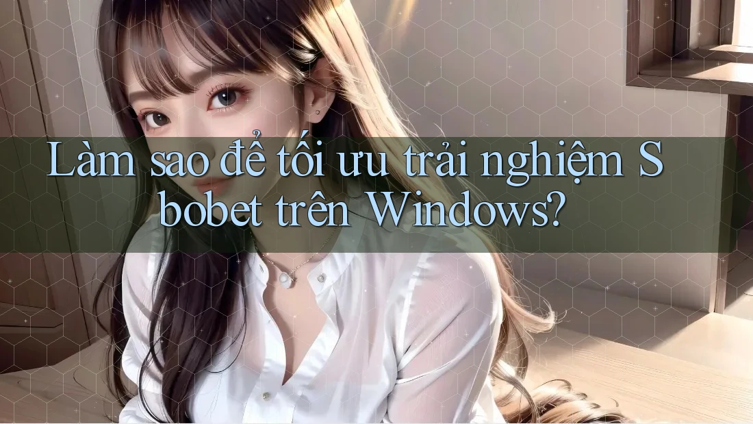 Làm sao để tối ưu trải nghiệm Sbobet trên Windows? Làm sao để tối ưu trải nghiệm Sbobet trên Windows?