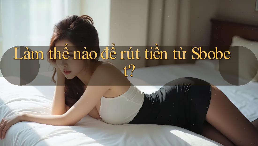 Làm thế nào để rút tiền từ Sbobet? Làm thế nào để rút tiền từ Sbobet?