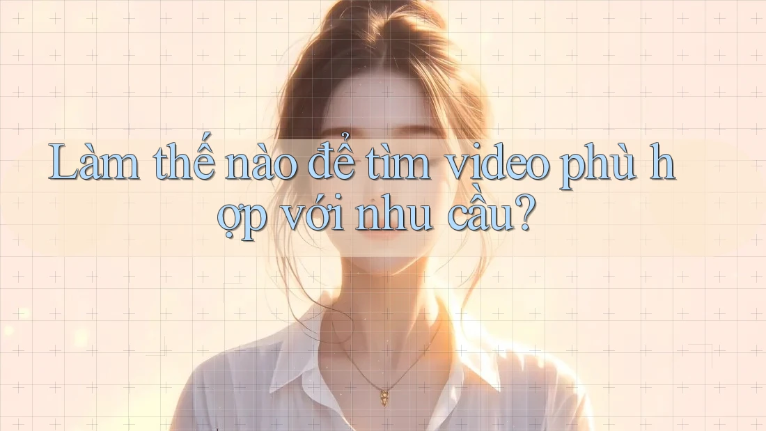 Làm thế nào để tìm video phù hợp với nhu cầu?