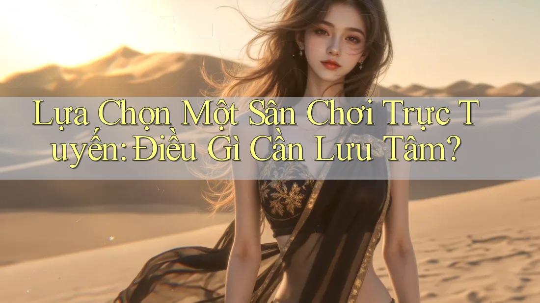 Lựa Chọn Một Sân Chơi Trực Tuyến: Điều Gì Cần Lưu Tâm? Lựa Chọn Một Sân Chơi Trực Tuyến: Điều Gì Cần Lưu Tâm?
