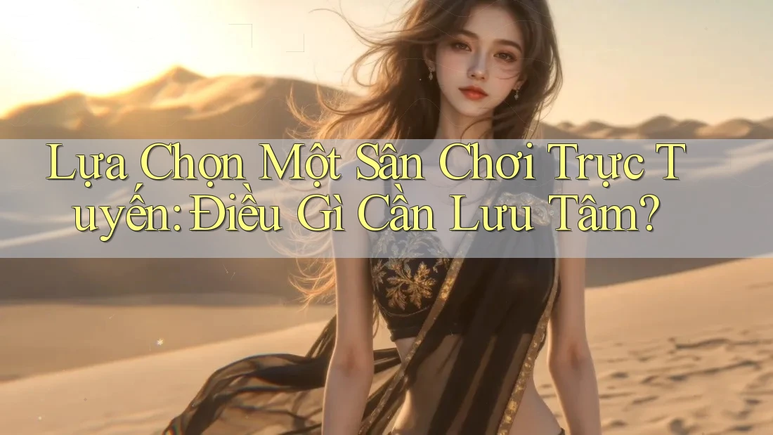 Lựa Chọn Một Sân Chơi Trực Tuyến: Điều Gì Cần Lưu Tâm? Lựa Chọn Một Sân Chơi Trực Tuyến: Điều Gì Cần Lưu Tâm?