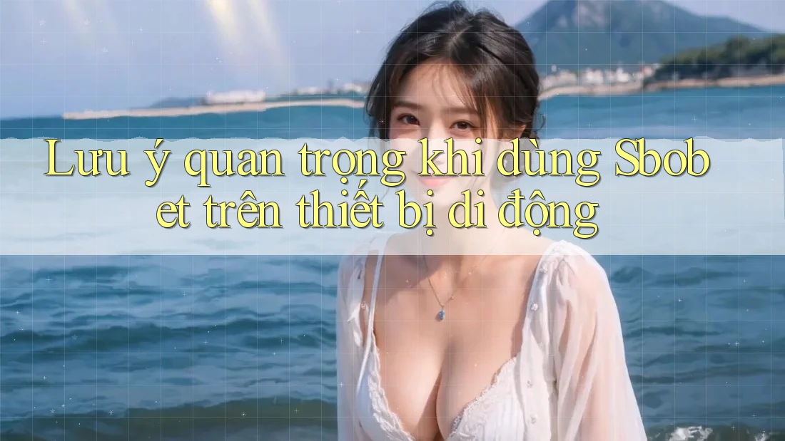 Lưu ý quan trọng khi dùng Sbobet trên thiết bị di động Lưu ý quan trọng khi dùng Sbobet trên thiết bị di động
