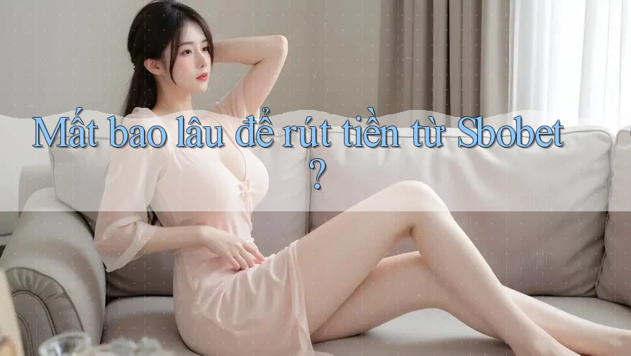 Mất bao lâu để rút tiền từ Sbobet? Mất bao lâu để rút tiền từ Sbobet?
