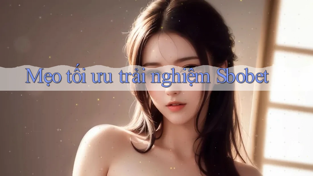 Mẹo tối ưu trải nghiệm Sbobet