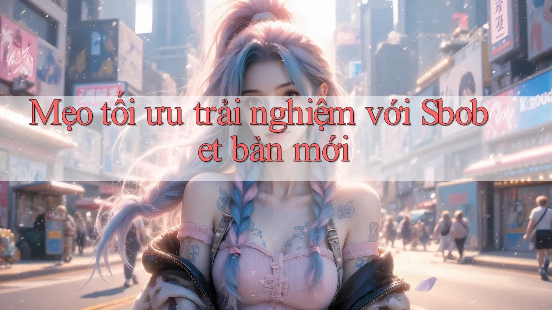 Mẹo tối ưu trải nghiệm với Sbobet bản mới Mẹo tối ưu trải nghiệm với Sbobet bản mới