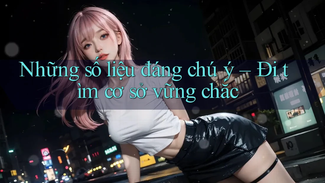 Những số liệu đáng chú ý – Đi tìm cơ sở vững chắc