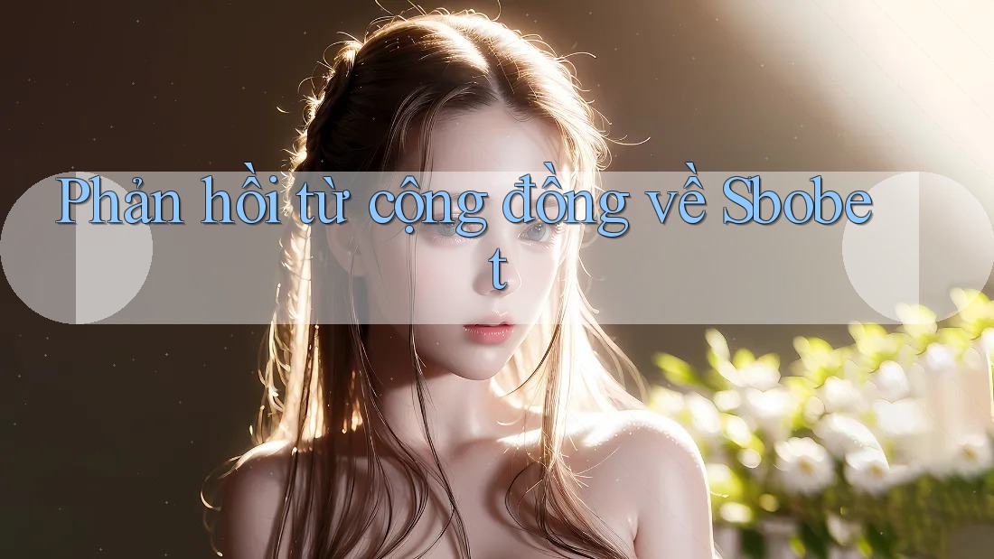 Phản hồi từ cộng đồng về Sbobet Phản hồi từ cộng đồng về Sbobet