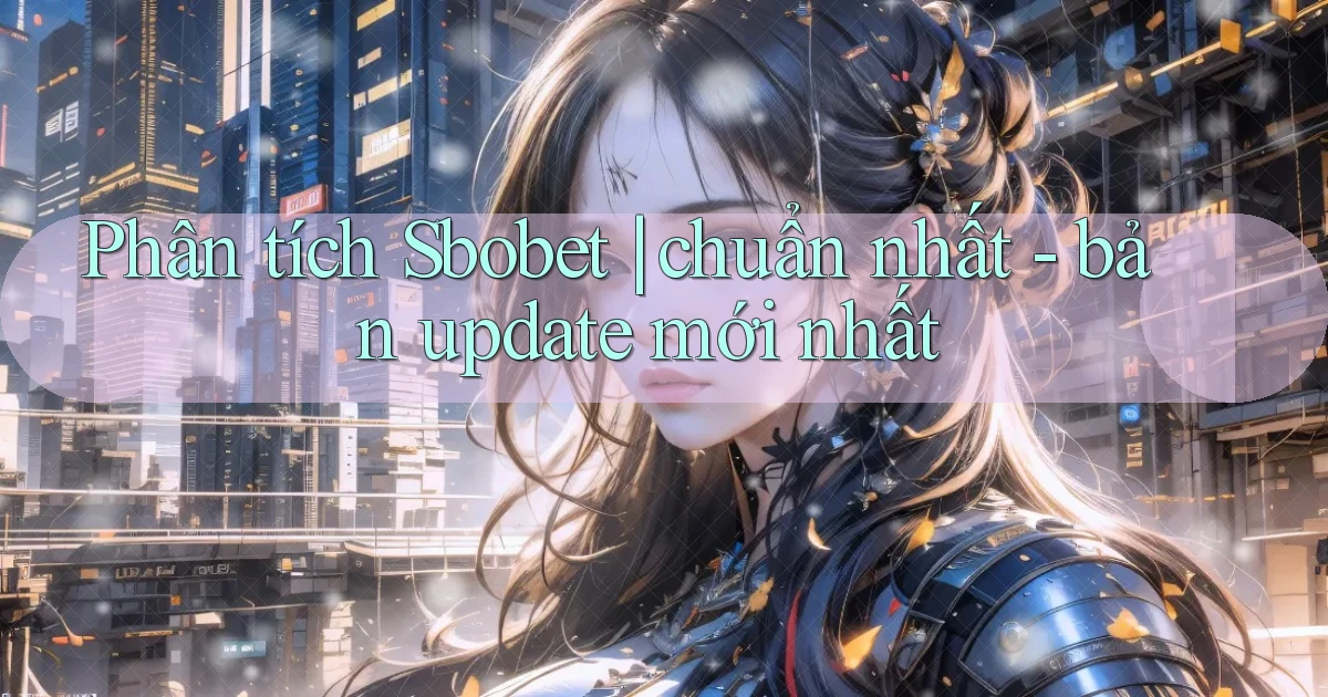 Phân tích Sbobet chuẩn nhất   bản update mới nhất