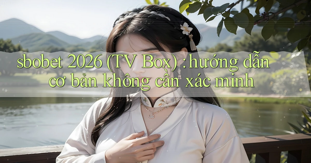 sbobet 2026 (TV Box) hướng dẫn cơ bản không cần xác minh