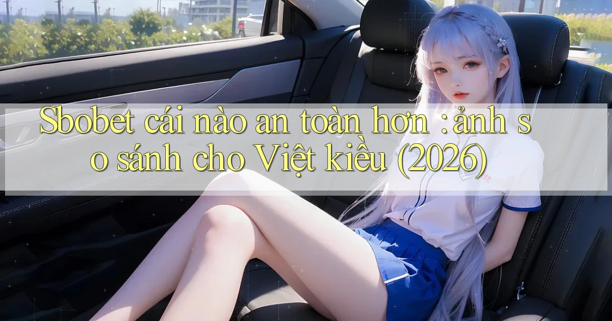 Sbobet cái nào an toàn hơn ảnh so sánh cho Việt kiều (2026)