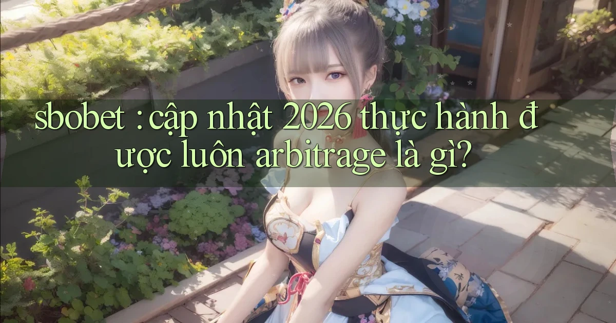sbobet cập nhật 2026 thực hành được luôn arbitrage là gì