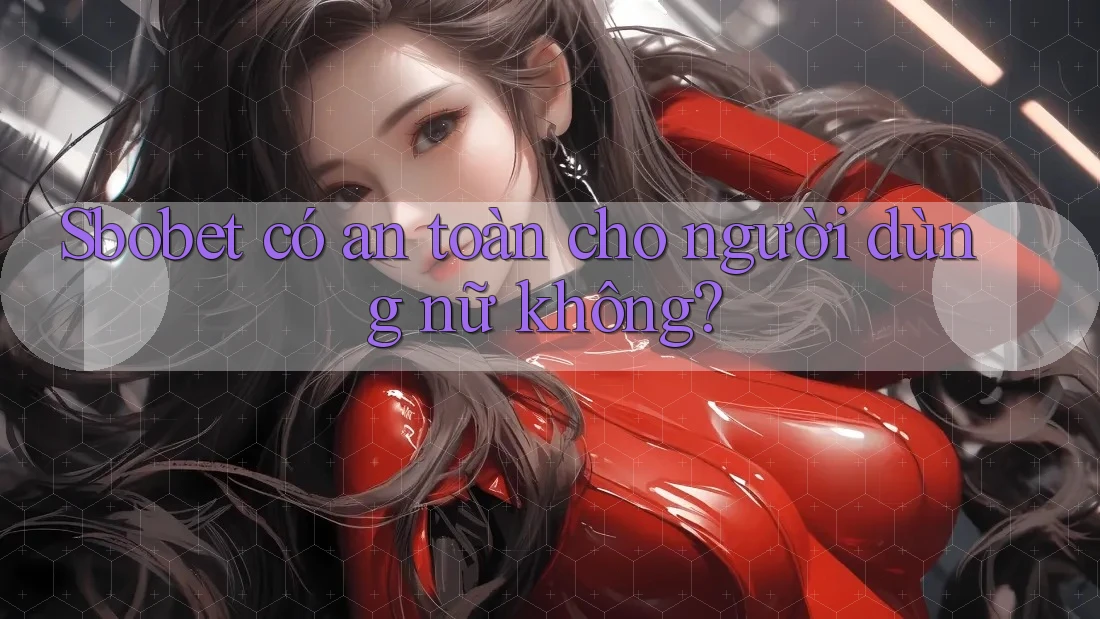 Sbobet có an toàn cho người dùng nữ không?