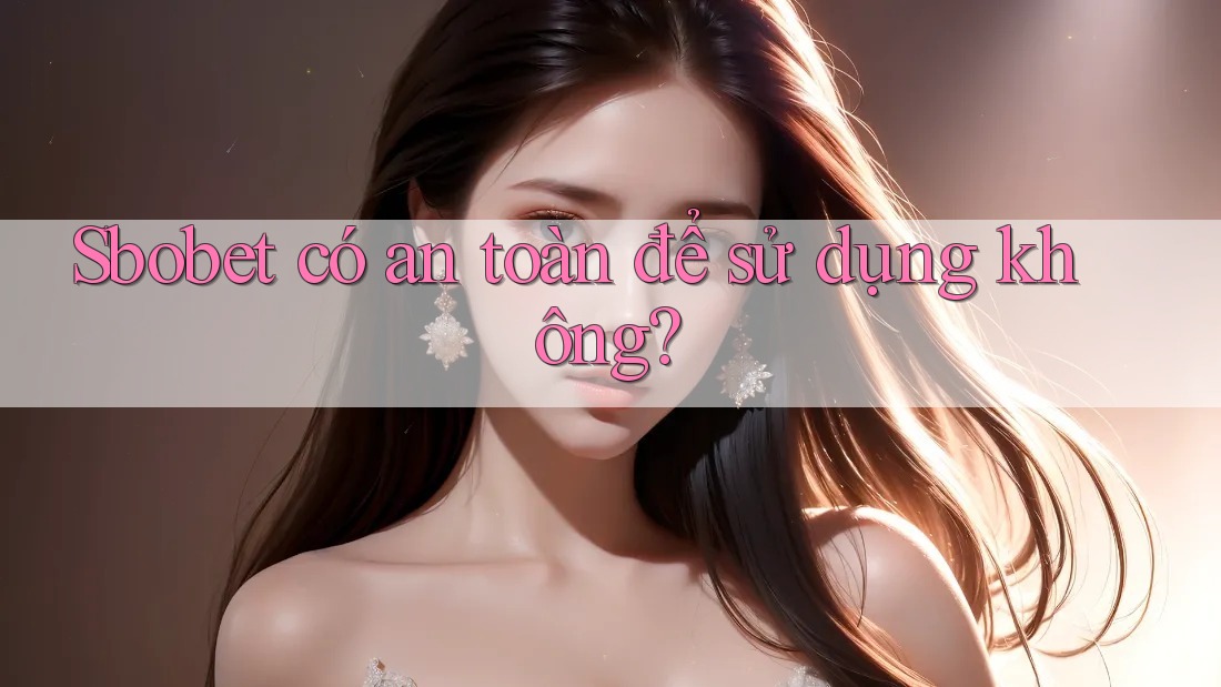 Sbobet có an toàn để sử dụng không? Sbobet có an toàn để sử dụng không?