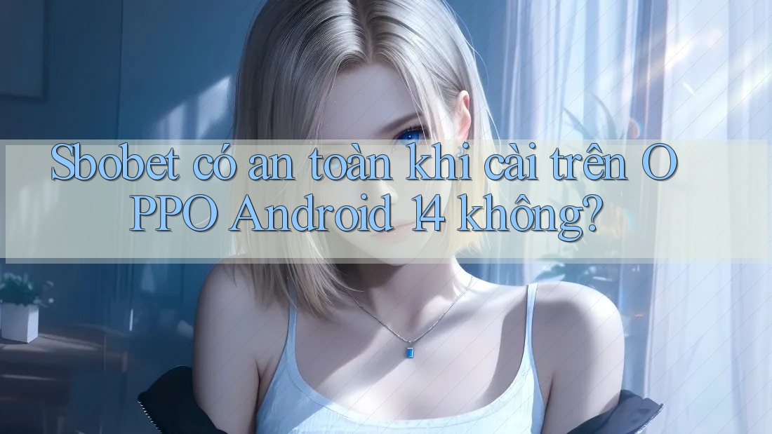 Sbobet có an toàn khi cài trên OPPO Android 14 không? Sbobet có an toàn khi cài trên OPPO Android 14 không?