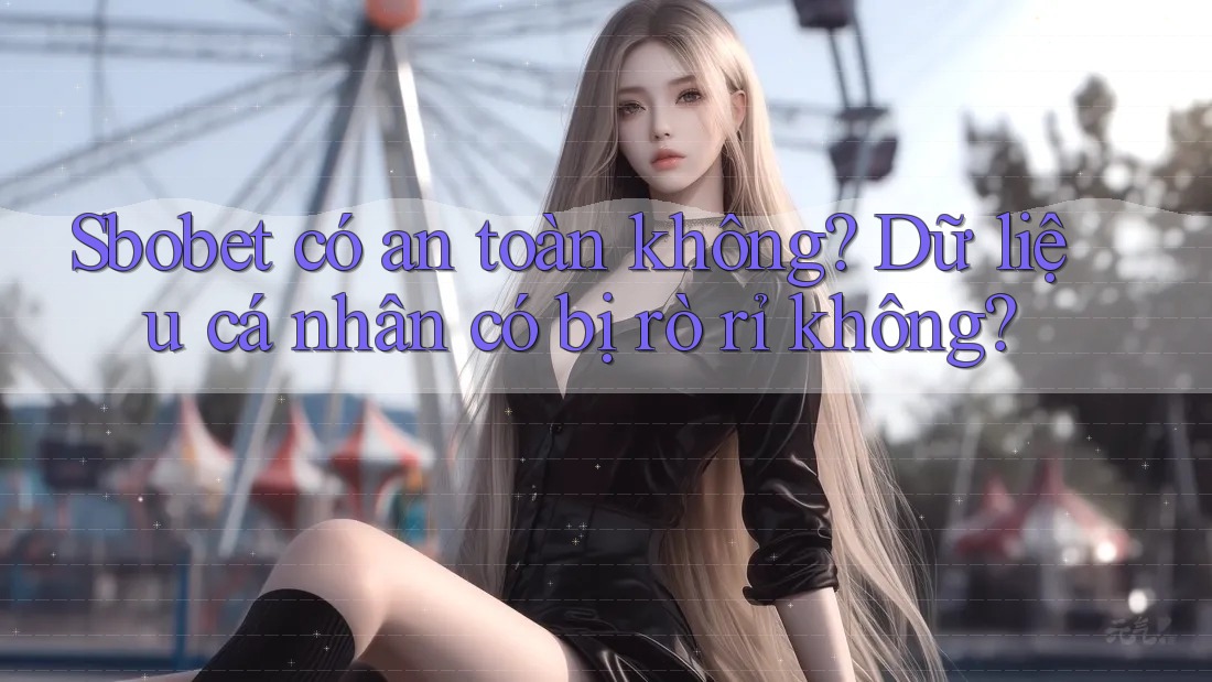 Sbobet có an toàn không? Dữ liệu cá nhân có bị rò rỉ không? Sbobet có an toàn không? Dữ liệu cá nhân có bị rò rỉ không?