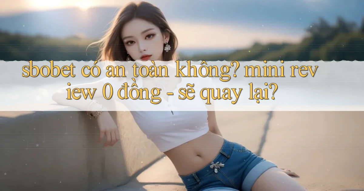 sbobet có an toàn không mini review 0 đồng   sẽ quay lại