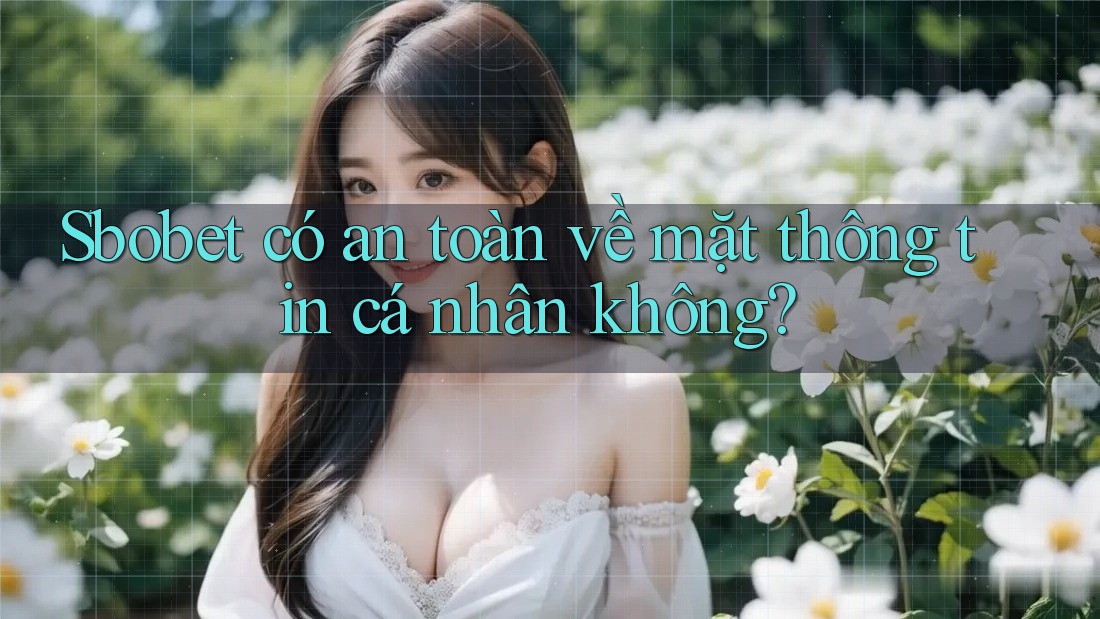 Sbobet có an toàn về mặt thông tin cá nhân không? Sbobet có an toàn về mặt thông tin cá nhân không?
