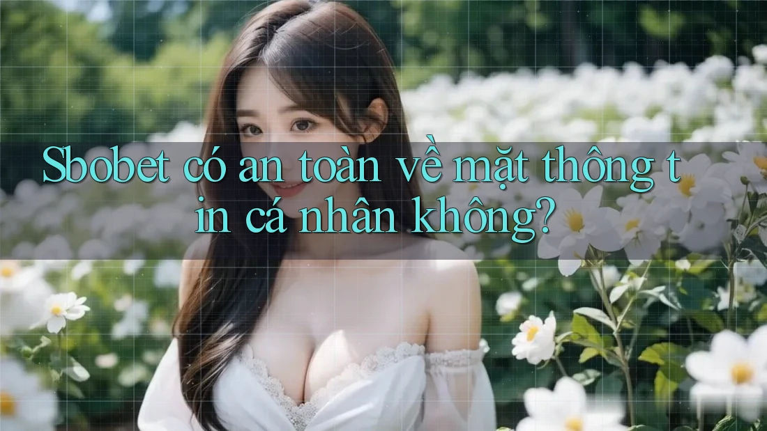 Sbobet có an toàn về mặt thông tin cá nhân không?