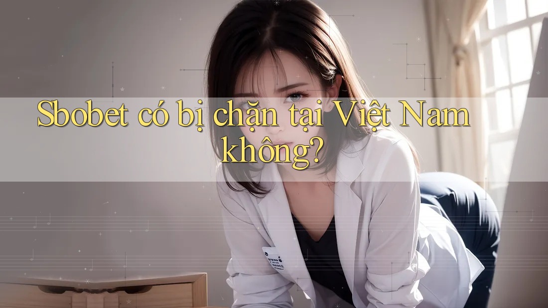 Sbobet có bị chặn tại Việt Nam không? Sbobet có bị chặn tại Việt Nam không?