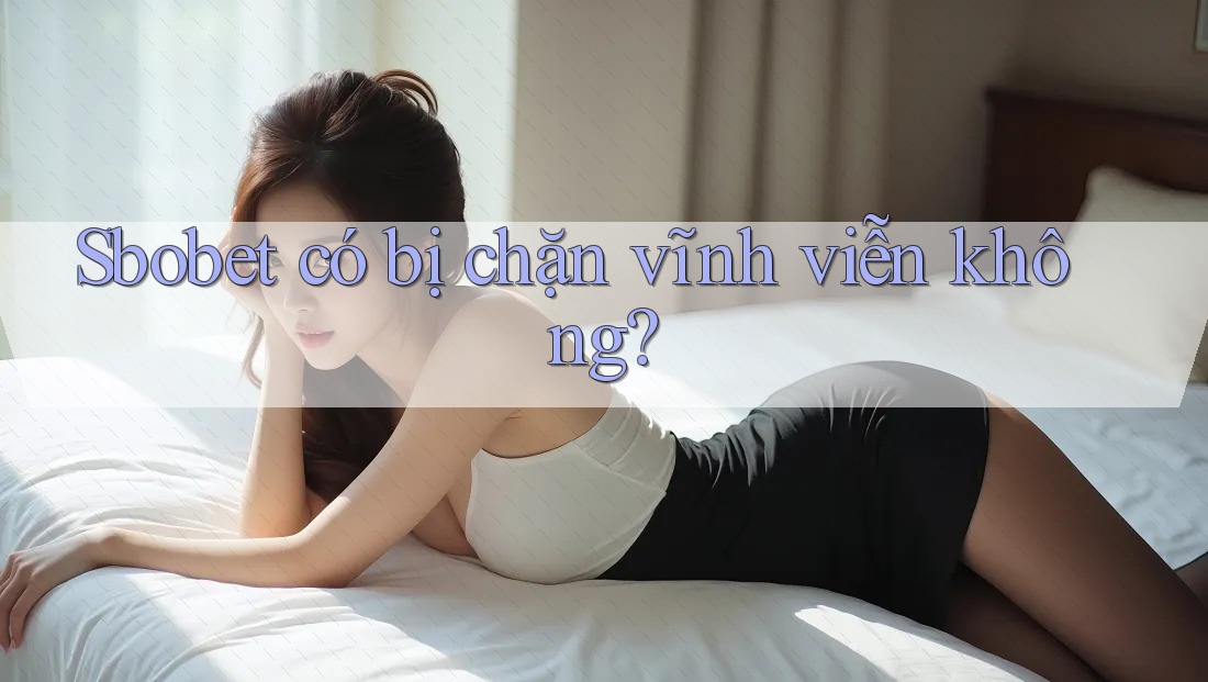 Sbobet có bị chặn vĩnh viễn không? Sbobet có bị chặn vĩnh viễn không?
