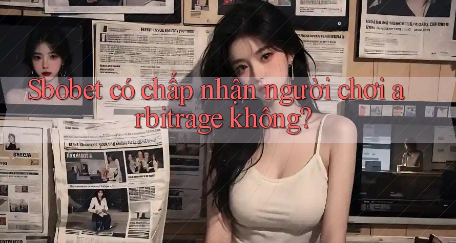 Sbobet có chấp nhận người chơi arbitrage không? Sbobet có chấp nhận người chơi arbitrage không?