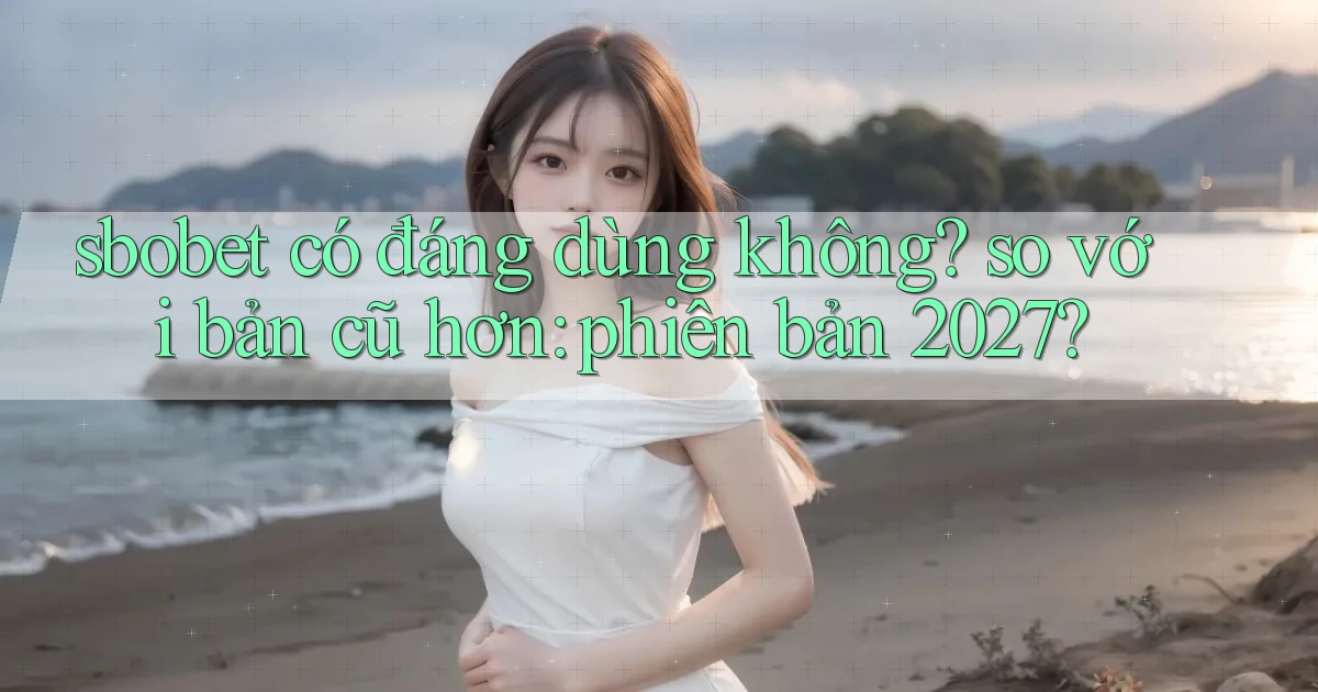sbobet có đáng dùng không so với bản cũ hơn phiên bản 2027
