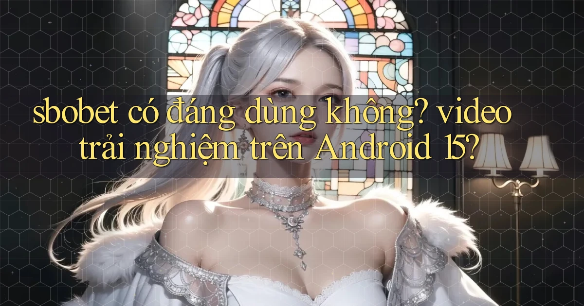 sbobet có đáng dùng không video trải nghiệm trên Android 15