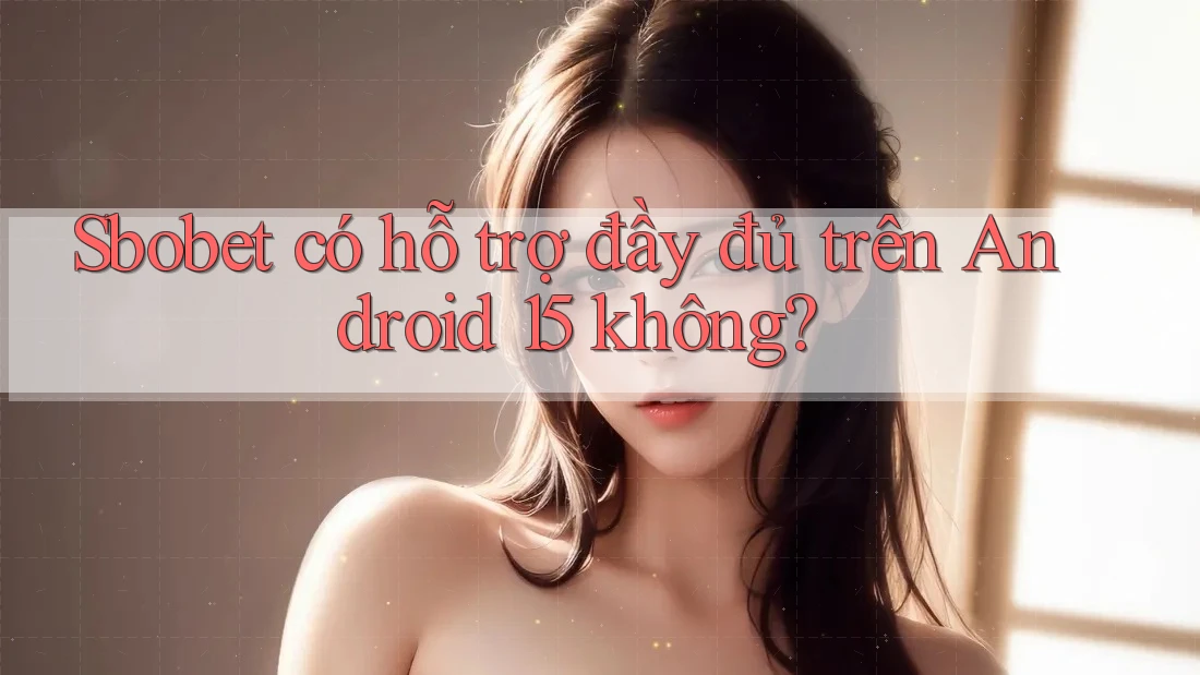 Sbobet có hỗ trợ đầy đủ trên Android 15 không? Sbobet có hỗ trợ đầy đủ trên Android 15 không?