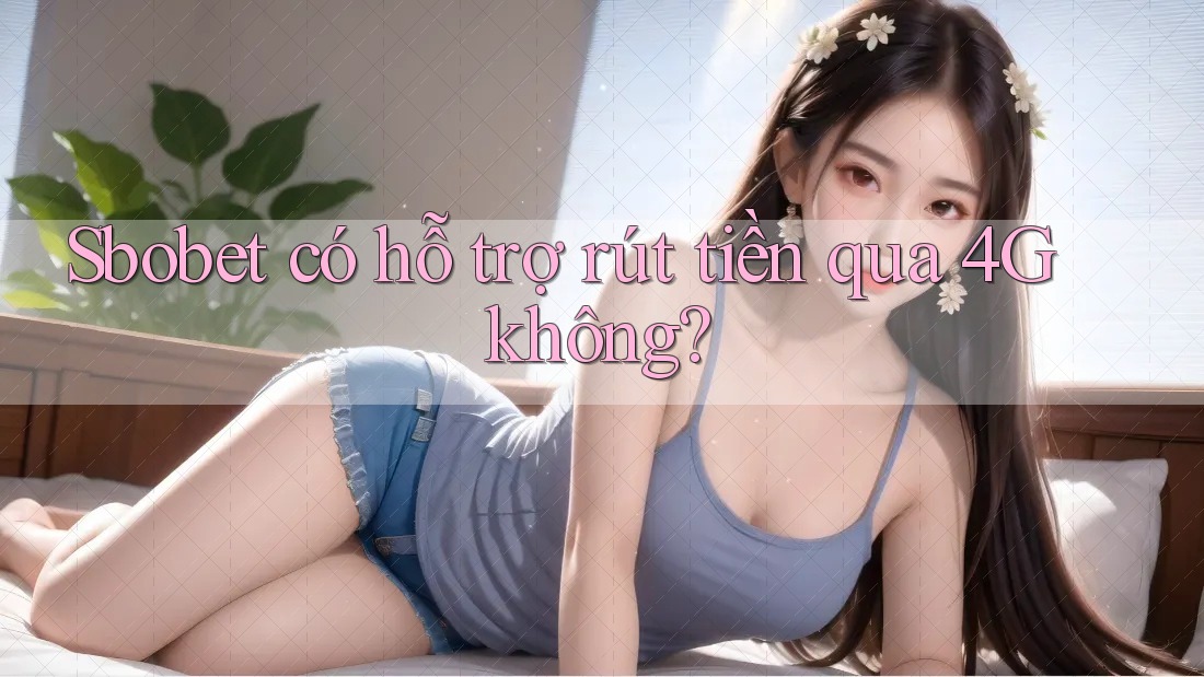 Sbobet có hỗ trợ rút tiền qua 4G không?