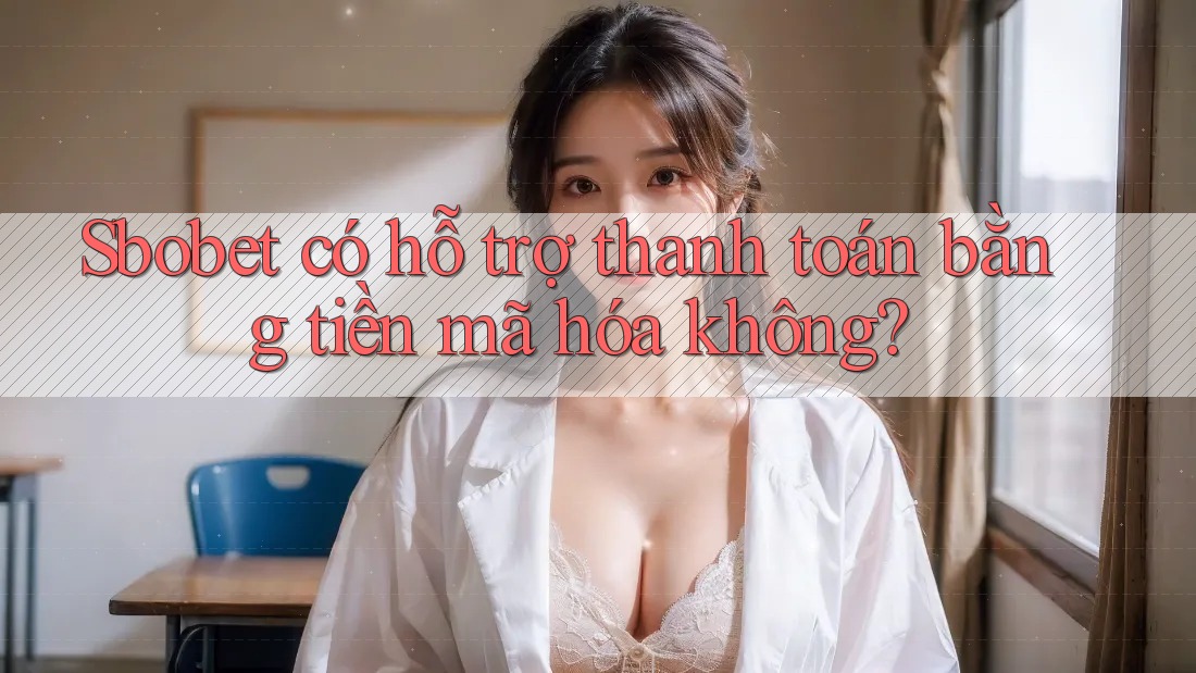 Sbobet có hỗ trợ thanh toán bằng tiền mã hóa không?