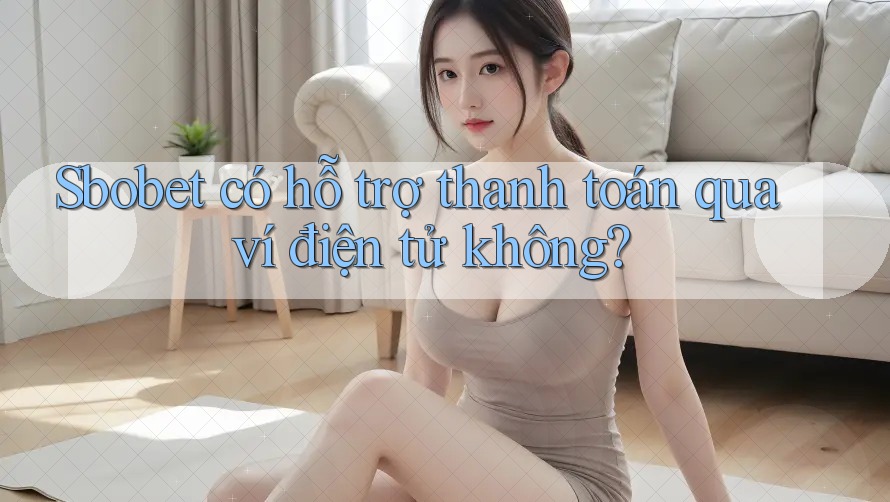 Sbobet có hỗ trợ thanh toán qua ví điện tử không? Sbobet có hỗ trợ thanh toán qua ví điện tử không?
