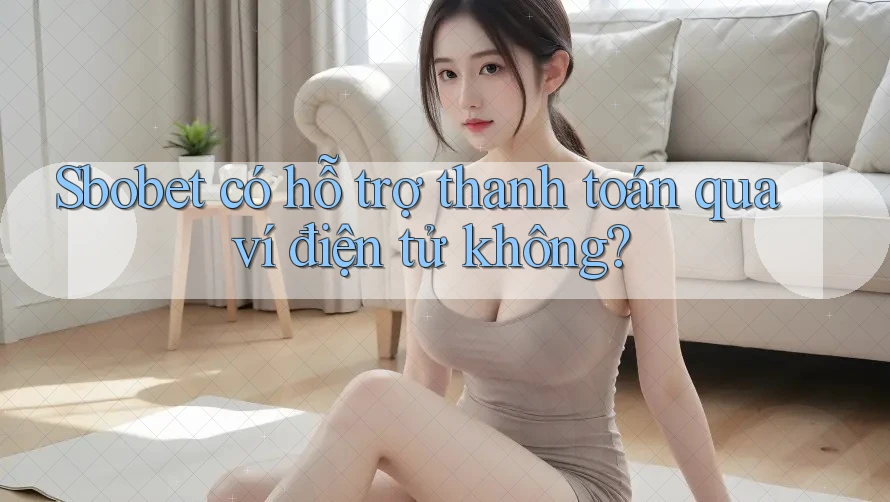 Sbobet có hỗ trợ thanh toán qua ví điện tử không? Sbobet có hỗ trợ thanh toán qua ví điện tử không?