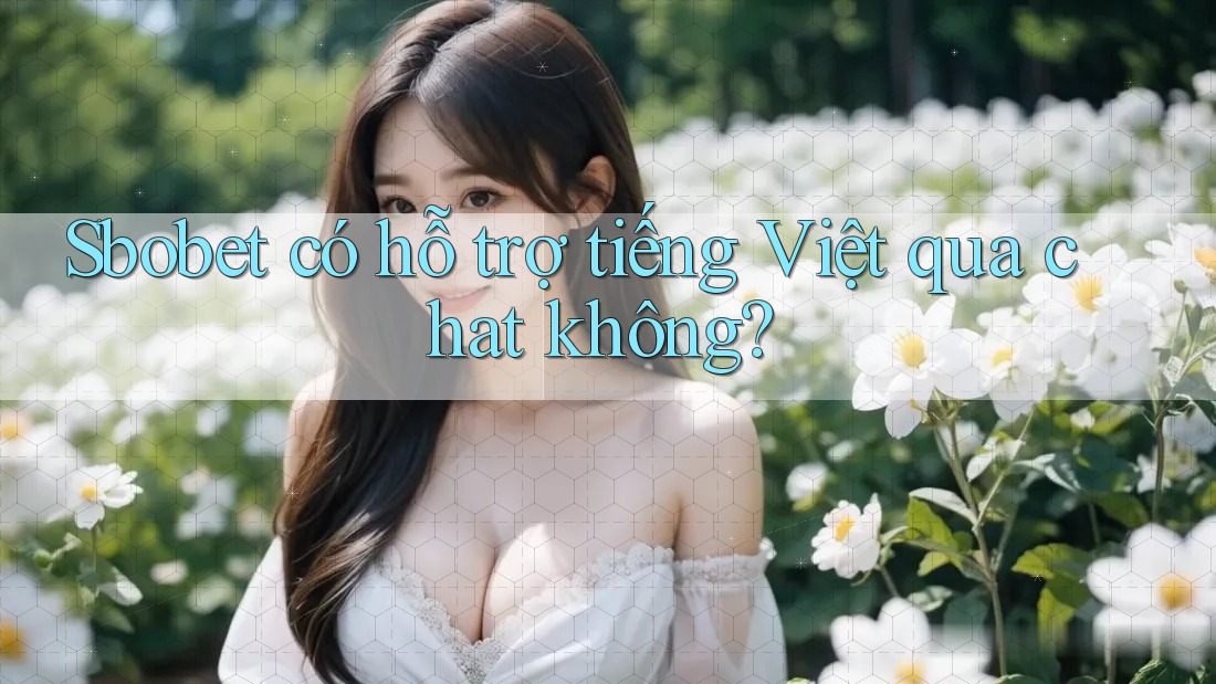 Sbobet có hỗ trợ tiếng Việt qua chat không?