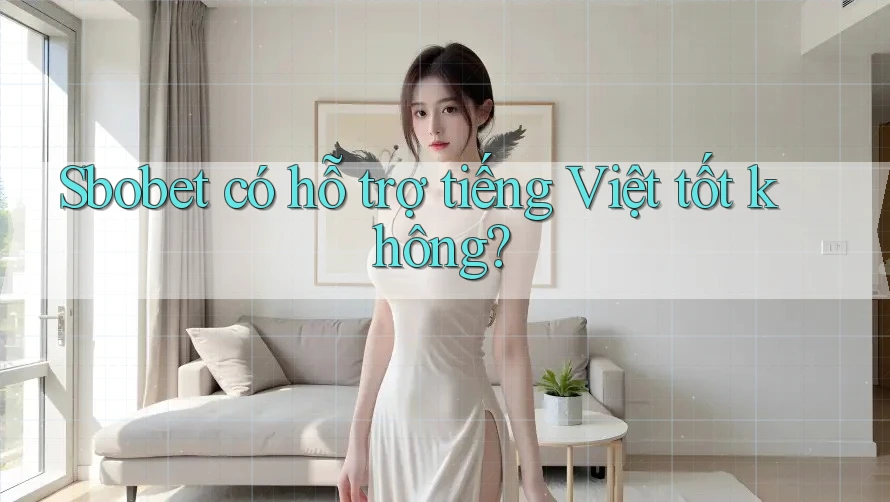 Sbobet có hỗ trợ tiếng Việt tốt không?
