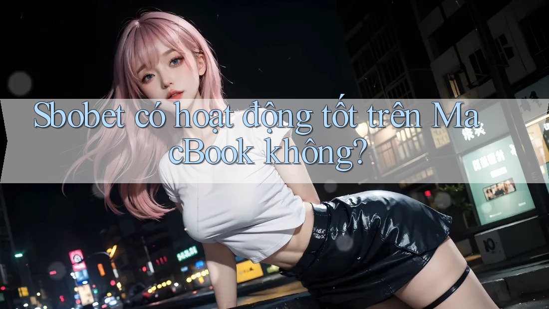 Sbobet có hoạt động tốt trên MacBook không? Sbobet có hoạt động tốt trên MacBook không?