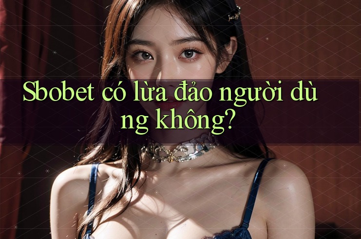 Sbobet có lừa đảo người dùng không?